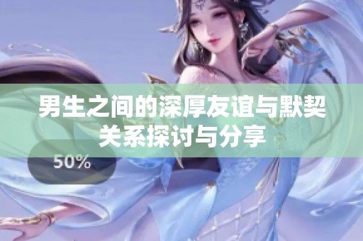男生之间的深厚友谊与默契关系探讨与分享