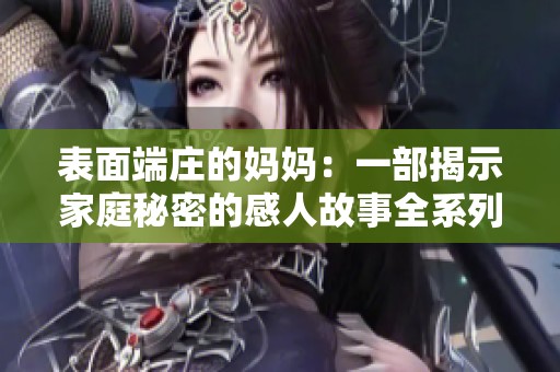 表面端庄的妈妈：一部揭示家庭秘密的感人故事全系列解析