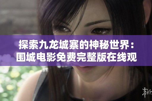 探索九龙城寨的神秘世界：围城电影免费完整版在线观看