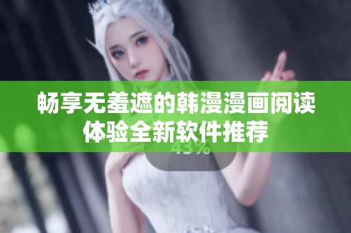 畅享无羞遮的韩漫漫画阅读体验全新软件推荐