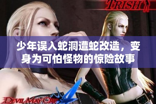 少年误入蛇洞遭蛇改造，变身为可怕怪物的惊险故事