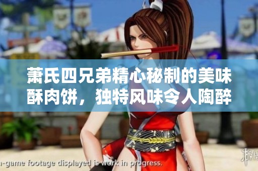 萧氏四兄弟精心秘制的美味酥肉饼，独特风味令人陶醉