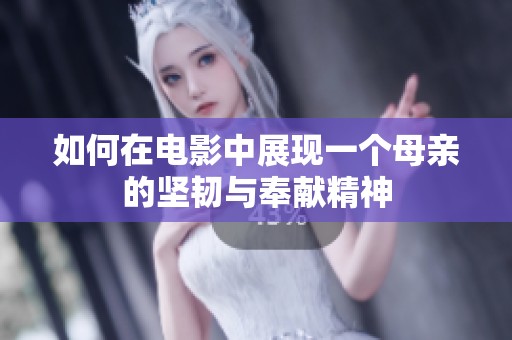 如何在电影中展现一个母亲的坚韧与奉献精神
