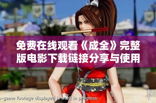 免费在线观看《成全》完整版电影下载链接分享与使用指南