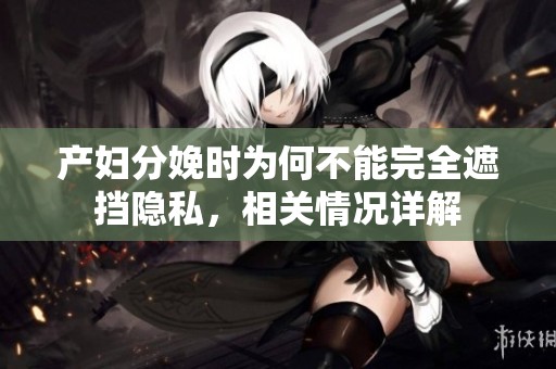 产妇分娩时为何不能完全遮挡隐私，相关情况详解