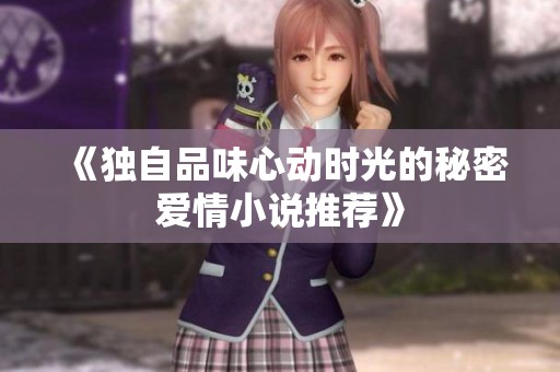 《独自品味心动时光的秘密爱情小说推荐》