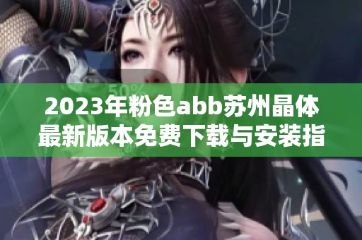 2023年粉色abb苏州晶体最新版本免费下载与安装指南
