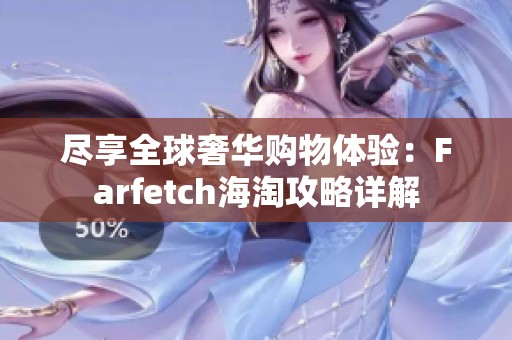 尽享全球奢华购物体验：Farfetch海淘攻略详解