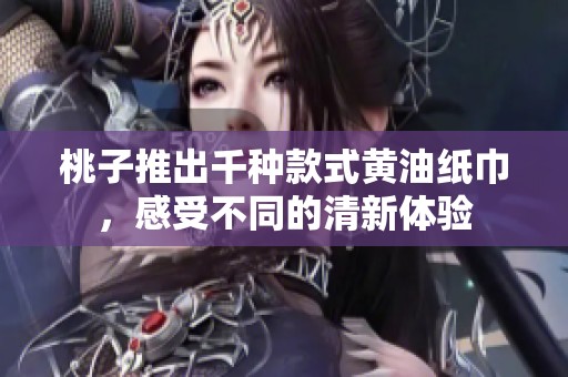 桃子推出千种款式黄油纸巾，感受不同的清新体验