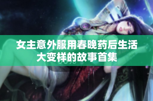 女主意外服用春晚药后生活大变样的故事首集