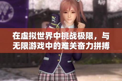 在虚拟世界中挑战极限，与无限游戏中的难关奋力拼搏