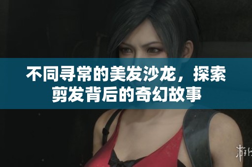 不同寻常的美发沙龙，探索剪发背后的奇幻故事
