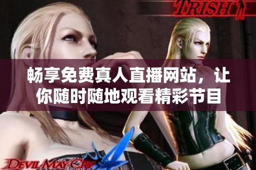 畅享免费真人直播网站，让你随时随地观看精彩节目