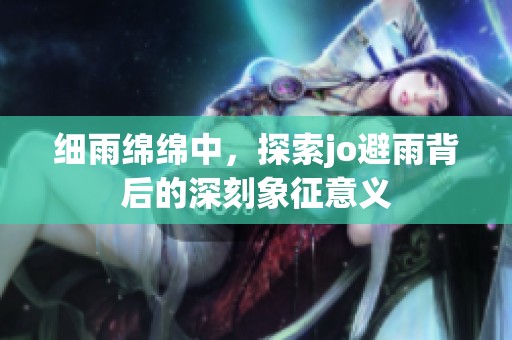 细雨绵绵中，探索jo避雨背后的深刻象征意义