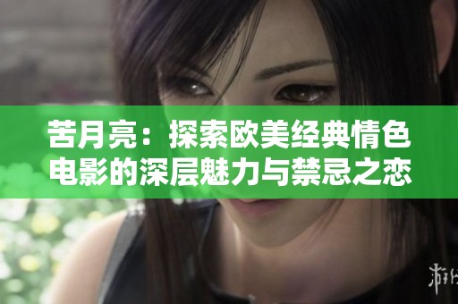 苦月亮：探索欧美经典情色电影的深层魅力与禁忌之恋
