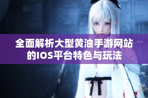 全面解析大型黄油手游网站的IOS平台特色与玩法