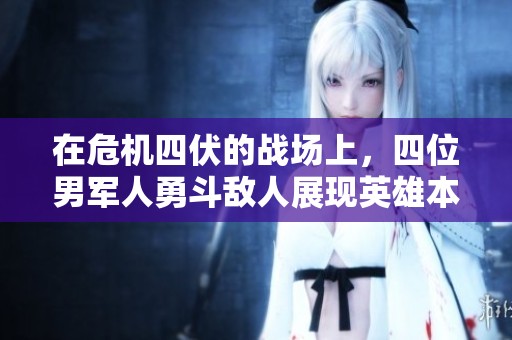 在危机四伏的战场上，四位男军人勇斗敌人展现英雄本色