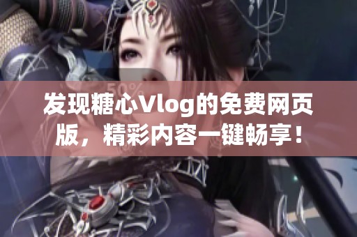 发现糖心Vlog的免费网页版，精彩内容一键畅享！