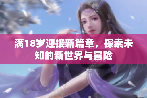 满18岁迎接新篇章，探索未知的新世界与冒险