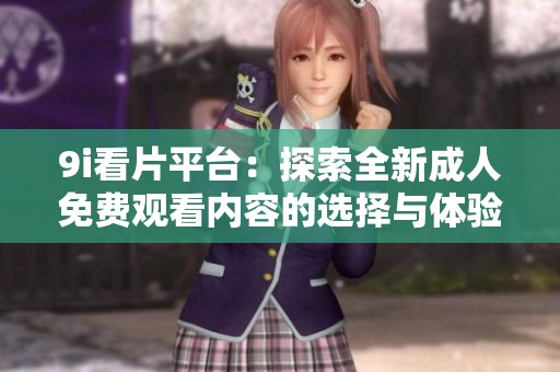 9i看片平台：探索全新成人免费观看内容的选择与体验