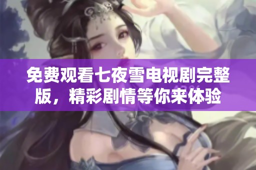 免费观看七夜雪电视剧完整版，精彩剧情等你来体验