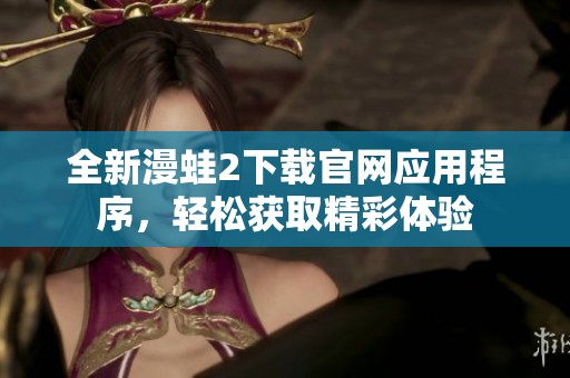 全新漫蛙2下载官网应用程序，轻松获取精彩体验