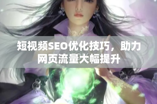 短视频SEO优化技巧，助力网页流量大幅提升