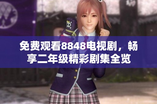 免费观看8848电视剧，畅享二年级精彩剧集全览