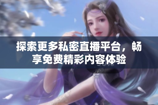 探索更多私密直播平台，畅享免费精彩内容体验