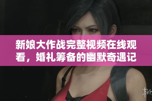 新娘大作战完整视频在线观看，婚礼筹备的幽默奇遇记