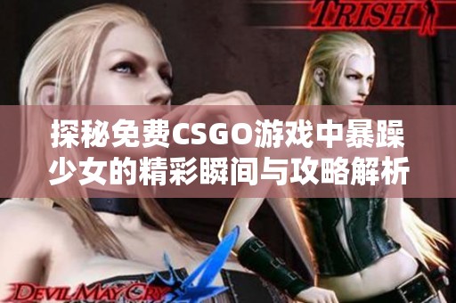 探秘免费CSGO游戏中暴躁少女的精彩瞬间与攻略解析