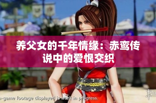 养父女的千年情缘：赤鸾传说中的爱恨交织