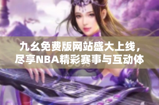 九幺免费版网站盛大上线，尽享NBA精彩赛事与互动体验
