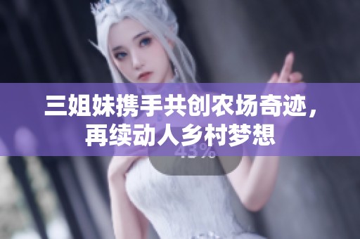 三姐妹携手共创农场奇迹，再续动人乡村梦想