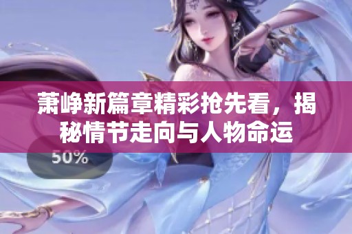 萧峥新篇章精彩抢先看，揭秘情节走向与人物命运