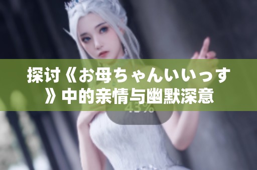探讨《お母ちゃんいいっす》中的亲情与幽默深意