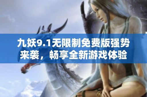 九妖9.1无限制免费版强势来袭，畅享全新游戏体验