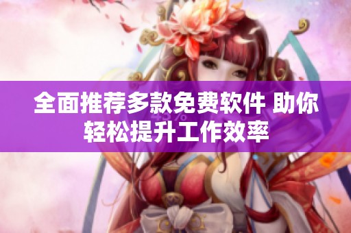 全面推荐多款免费软件 助你轻松提升工作效率