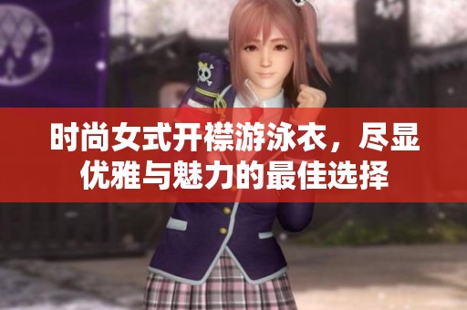 时尚女式开襟游泳衣，尽显优雅与魅力的最佳选择
