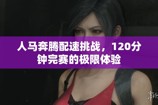 人马奔腾配速挑战，120分钟完赛的极限体验
