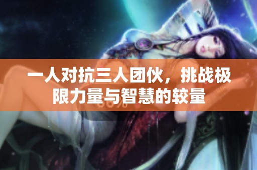 一人对抗三人团伙，挑战极限力量与智慧的较量