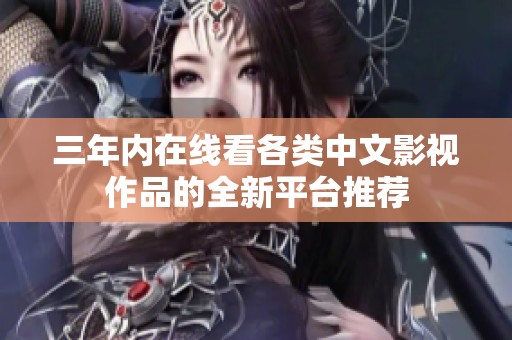 三年内在线看各类中文影视作品的全新平台推荐