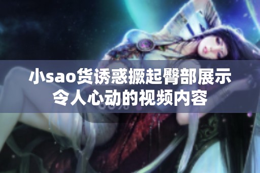 小sao货诱惑撅起臀部展示令人心动的视频内容