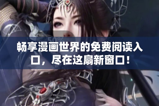 畅享漫画世界的免费阅读入口，尽在这扇新窗口！