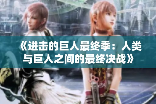《进击的巨人最终季：人类与巨人之间的最终决战》