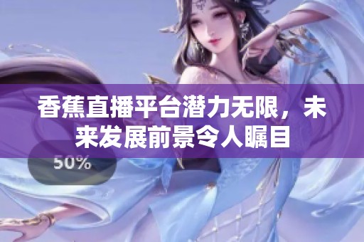 香蕉直播平台潜力无限，未来发展前景令人瞩目