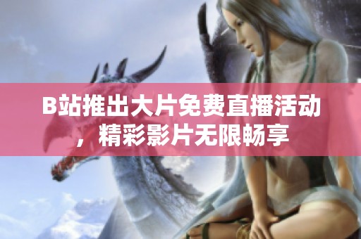 B站推出大片免费直播活动，精彩影片无限畅享