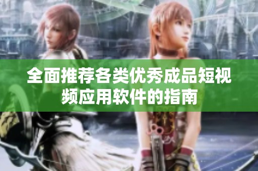 全面推荐各类优秀成品短视频应用软件的指南