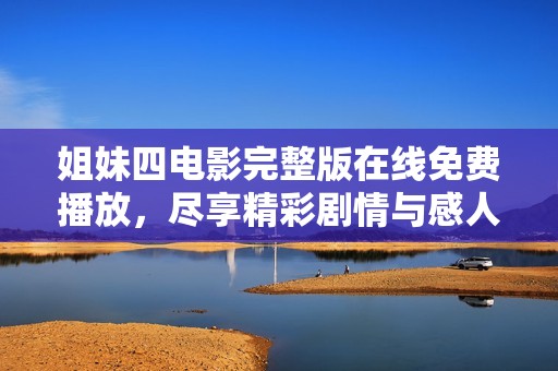 姐妹四电影完整版在线免费播放，尽享精彩剧情与感人瞬间