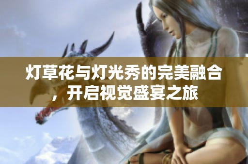 灯草花与灯光秀的完美融合，开启视觉盛宴之旅